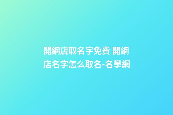 開網店取名字免費 開網店名字怎么取名-名學網-第1張-店鋪起名-玄機派
